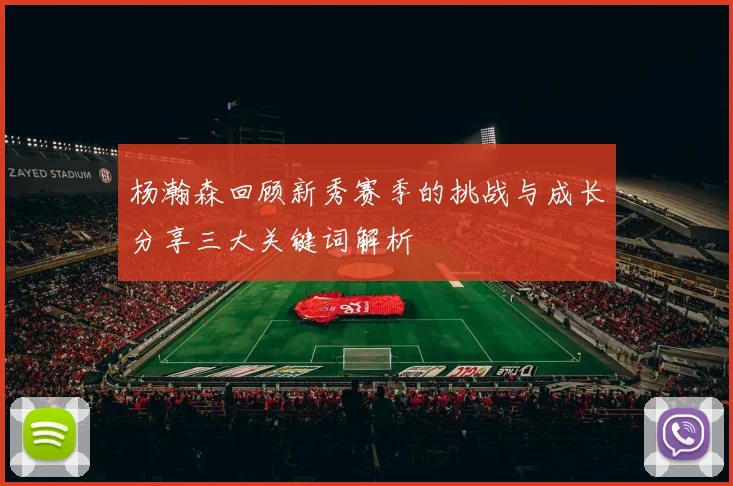 杨瀚森回顾新秀赛季的挑战与成长分享三大关键词解析