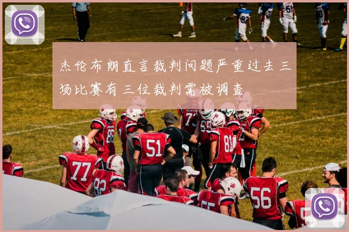 杰伦布朗直言裁判问题严重过去三场比赛有三位裁判需被调查