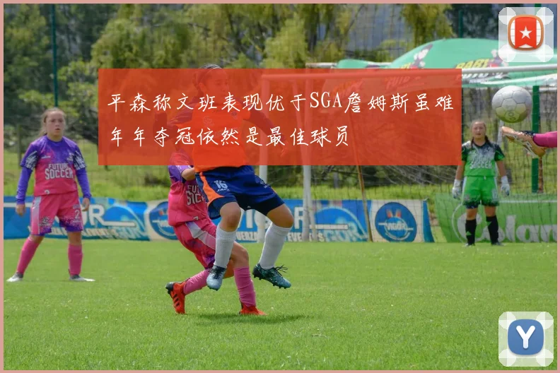 平森称文班表现优于SGA詹姆斯虽难年年夺冠依然是最佳球员