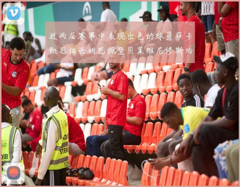 近两届赛事中表现出色的球员萨卡凯恩梅西姆巴佩登贝莱维尼修斯均有三球三助攻