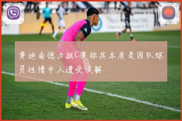 费迪南德力挺C罗称其本质是团队球员性情中人遭受误解