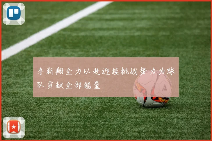 李新翔全力以赴迎接挑战努力为球队贡献全部能量