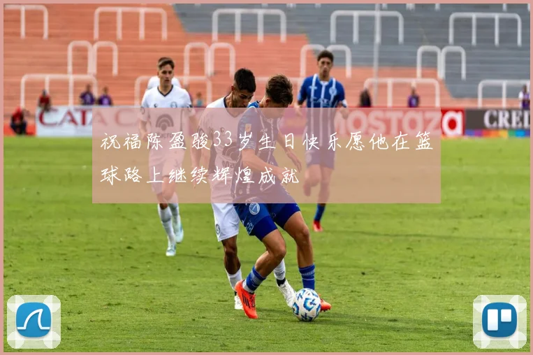 祝福陈盈骏33岁生日快乐愿他在篮球路上继续辉煌成就