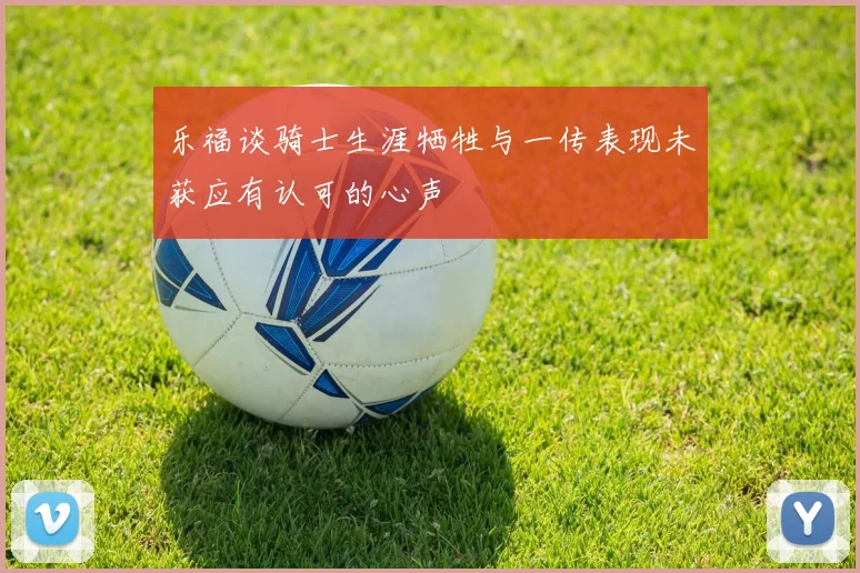 乐福谈骑士生涯牺牲与一传表现未获应有认可的心声
