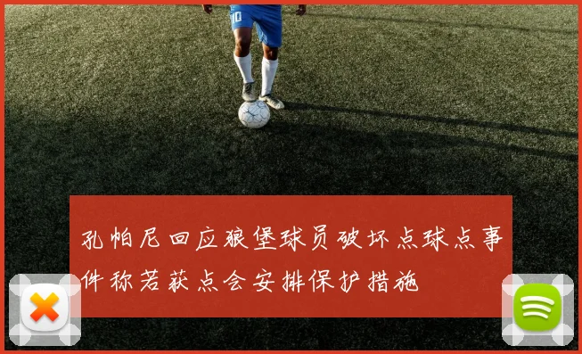 孔帕尼回应狼堡球员破坏点球点事件称若获点会安排保护措施